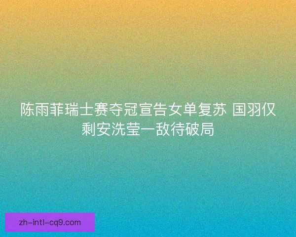 陈雨菲瑞士赛夺冠宣告女单复苏 国羽仅剩安洗莹一敌待破局