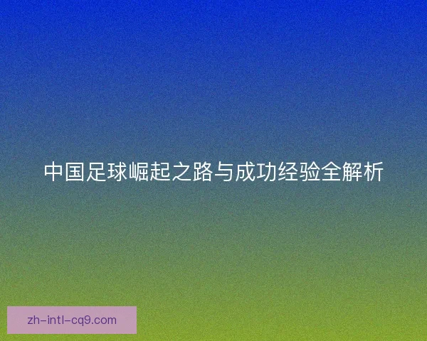 中国足球崛起之路与成功经验全解析 中国足球崛起之路与成功经验全解析