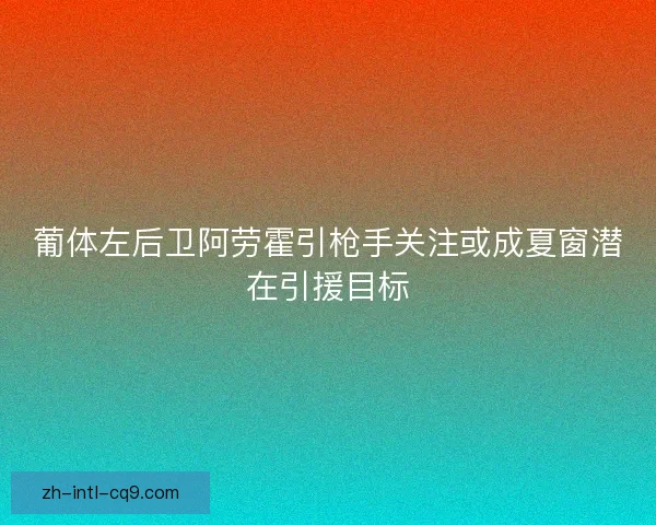 葡体左后卫阿劳霍引枪手关注或成夏窗潜在引援目标