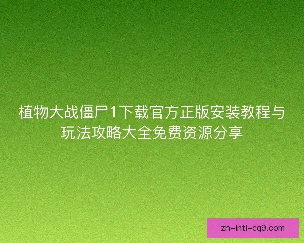 植物大战僵尸1下载官方正版安装教程与玩法攻略大全免费资源分享
