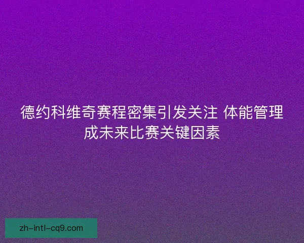 德约科维奇赛程密集引发关注 体能管理成未来比赛关键因素