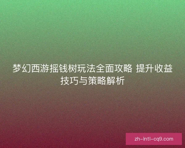 梦幻西游摇钱树玩法全面攻略 提升收益技巧与策略解析