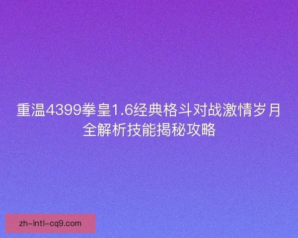 重温4399拳皇1.6经典格斗对战激情岁月全解析技能揭秘攻略