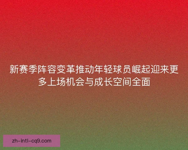 新赛季阵容变革推动年轻球员崛起迎来更多上场机会与成长空间全面