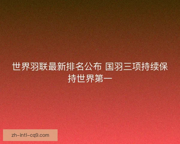 世界羽联最新排名公布 国羽三项持续保持世界第一