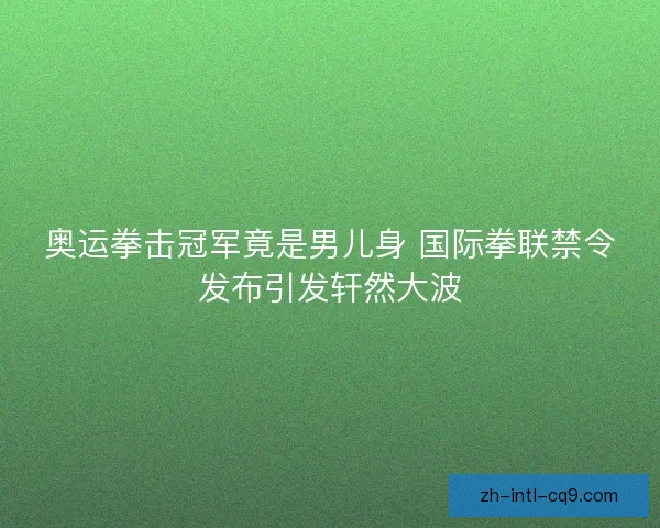 奥运拳击冠军竟是男儿身 国际拳联禁令发布引发轩然大波